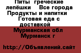 Питы (греческие лепёшки) - Все города Продукты и напитки » Готовая еда с доставкой   . Мурманская обл.,Мурманск г.